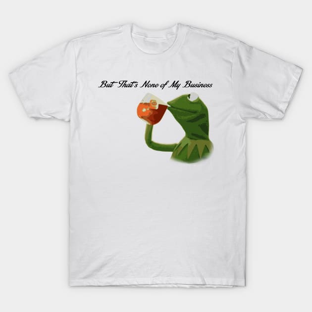 But that's none of my business... T-Shirt by JJFDesigns